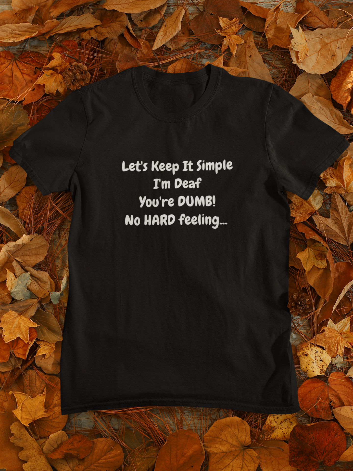 Let's Keep It Simple I'm Deaf You're DUMB! No HARD feeling... Unisex T-Shirt